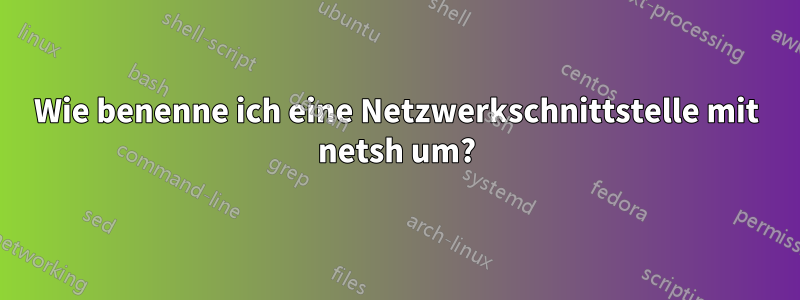 Wie benenne ich eine Netzwerkschnittstelle mit netsh um?