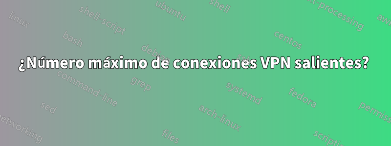 ¿Número máximo de conexiones VPN salientes?