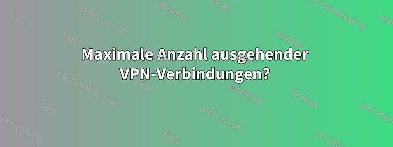 Maximale Anzahl ausgehender VPN-Verbindungen?