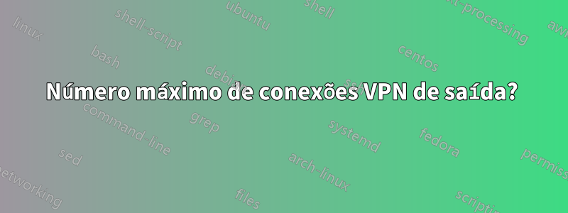 Número máximo de conexões VPN de saída?