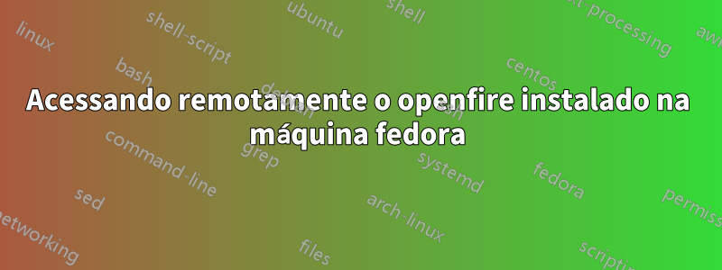 Acessando remotamente o openfire instalado na máquina fedora