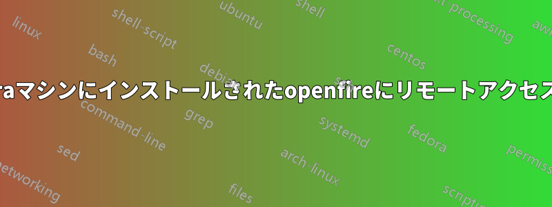 fedoraマシンにインストールされたopenfireにリモートアクセスする