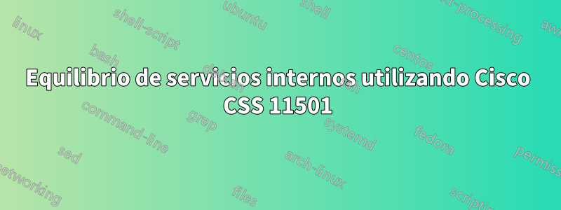 Equilibrio de servicios internos utilizando Cisco CSS 11501