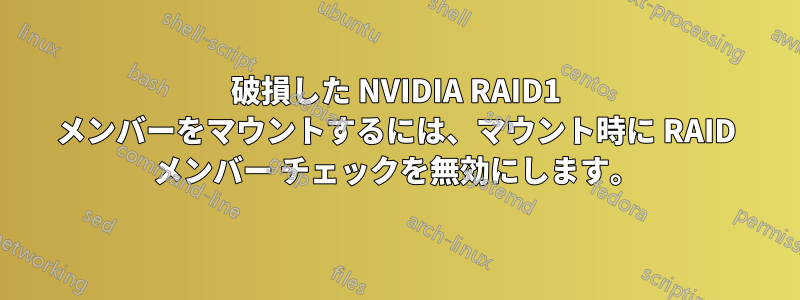 破損した NVIDIA RAID1 メンバーをマウントするには、マウント時に RAID メンバー チェックを無効にします。