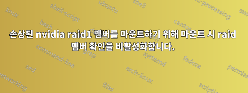 손상된 nvidia raid1 멤버를 마운트하기 위해 마운트 시 raid 멤버 확인을 비활성화합니다.