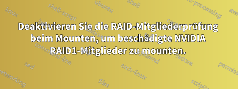 Deaktivieren Sie die RAID-Mitgliederprüfung beim Mounten, um beschädigte NVIDIA RAID1-Mitglieder zu mounten.