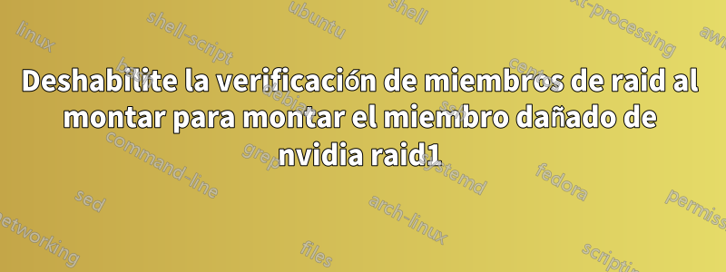 Deshabilite la verificación de miembros de raid al montar para montar el miembro dañado de nvidia raid1