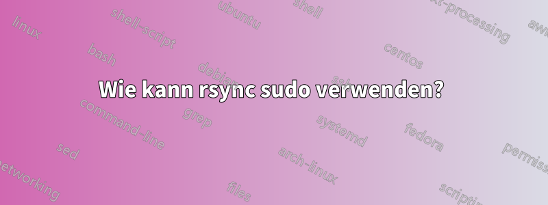 Wie kann rsync sudo verwenden?