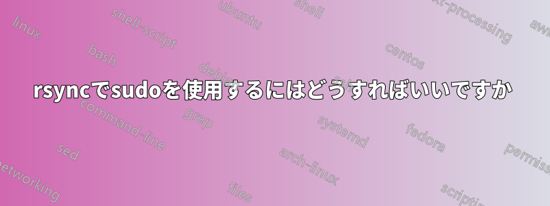 rsyncでsudoを使用するにはどうすればいいですか