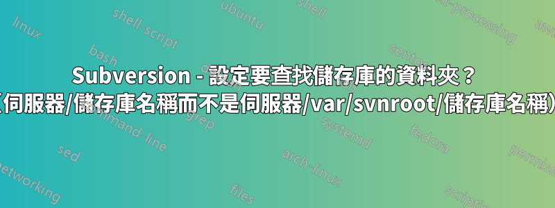 Subversion - 設定要查找儲存庫的資料夾？ （伺服器/儲存庫名稱而不是伺服器/var/svnroot/儲存庫名稱）