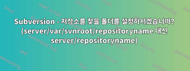 Subversion - 저장소를 찾을 폴더를 설정하시겠습니까? (server/var/svnroot/repositoryname 대신 server/repositoryname)