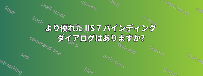 より優れた IIS 7 バインディング ダイアログはありますか?