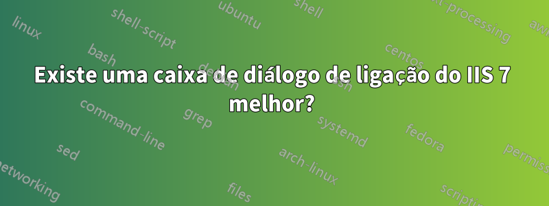 Existe uma caixa de diálogo de ligação do IIS 7 melhor?