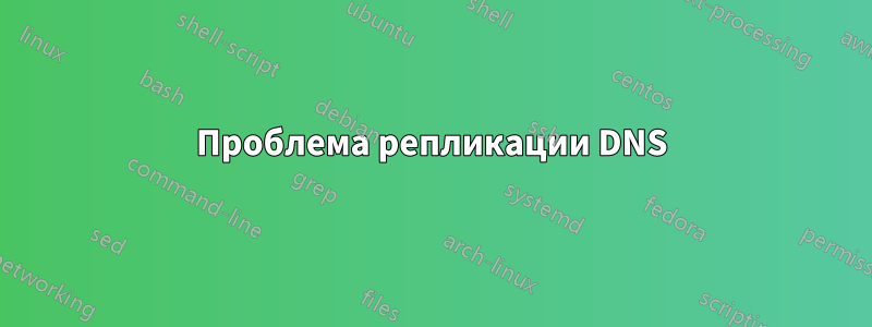 Проблема репликации DNS