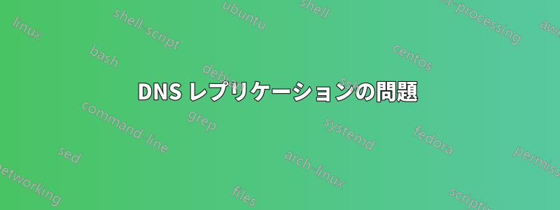 DNS レプリケーションの問題