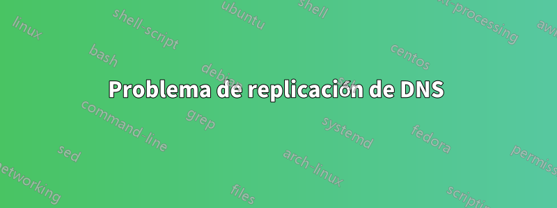Problema de replicación de DNS