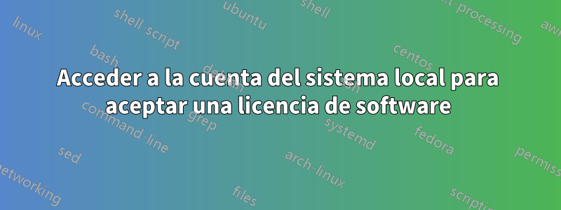 Acceder a la cuenta del sistema local para aceptar una licencia de software