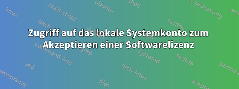 Zugriff auf das lokale Systemkonto zum Akzeptieren einer Softwarelizenz