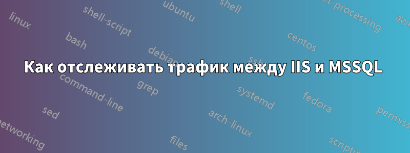 Как отслеживать трафик между IIS и MSSQL