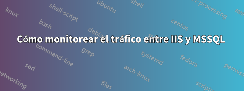 Cómo monitorear el tráfico entre IIS y MSSQL