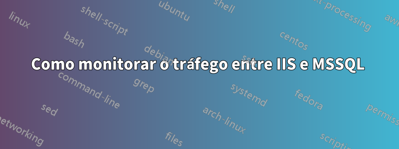 Como monitorar o tráfego entre IIS e MSSQL