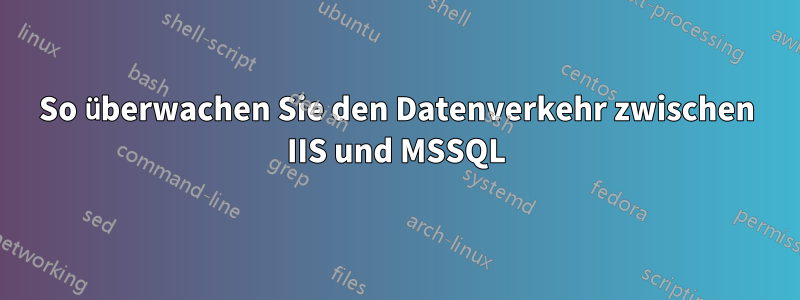 So überwachen Sie den Datenverkehr zwischen IIS und MSSQL