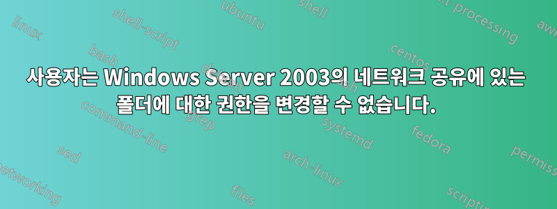 사용자는 Windows Server 2003의 네트워크 공유에 있는 폴더에 대한 권한을 변경할 수 없습니다.