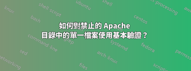 如何對禁止的 Apache 目錄中的單一檔案使用基本驗證？