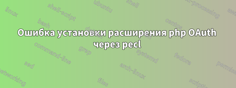 Ошибка установки расширения php OAuth через pecl