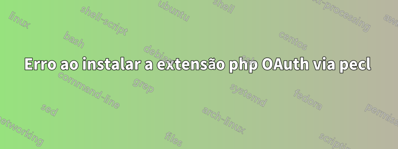 Erro ao instalar a extensão php OAuth via pecl