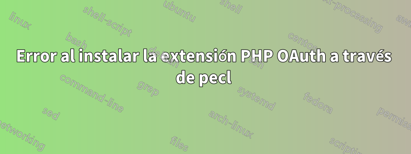 Error al instalar la extensión PHP OAuth a través de pecl
