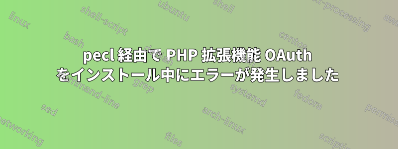 pecl 経由で PHP 拡張機能 OAuth をインストール中にエラーが発生しました