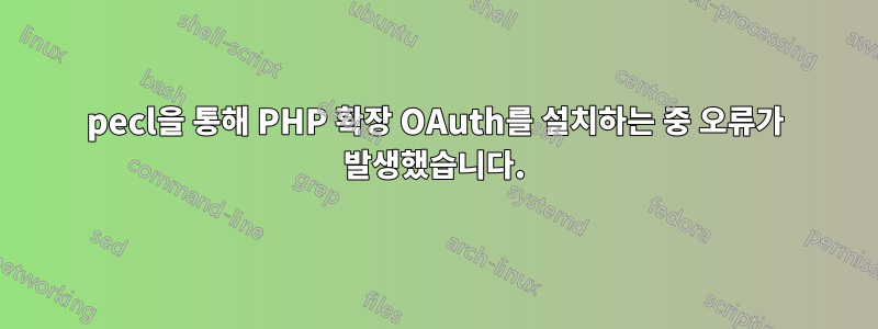 pecl을 통해 PHP 확장 OAuth를 설치하는 중 오류가 발생했습니다.
