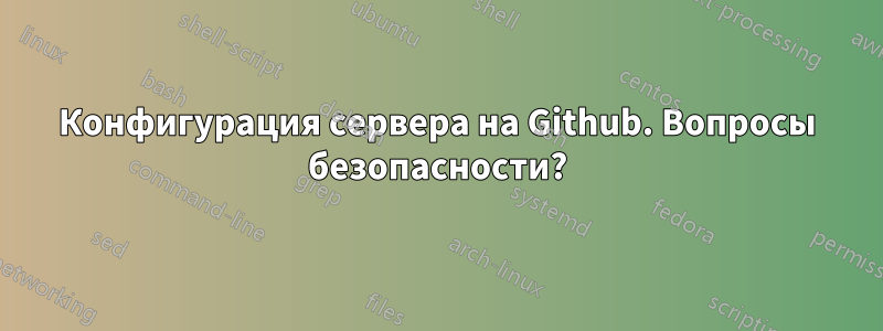 Конфигурация сервера на Github. Вопросы безопасности?