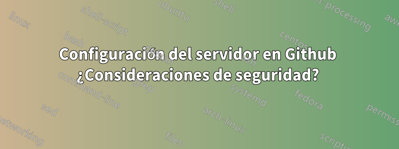 Configuración del servidor en Github ¿Consideraciones de seguridad?