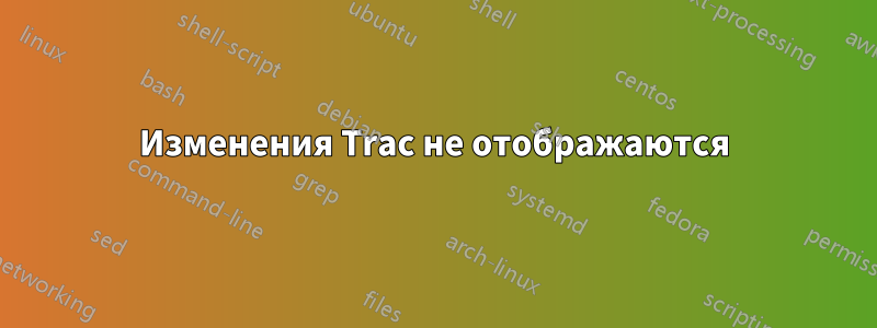 Изменения Trac не отображаются