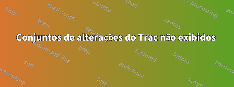 Conjuntos de alterações do Trac não exibidos