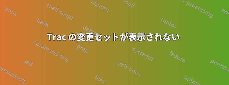 Trac の変更セットが表示されない