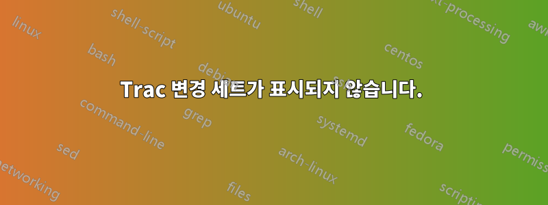 Trac 변경 세트가 표시되지 않습니다.