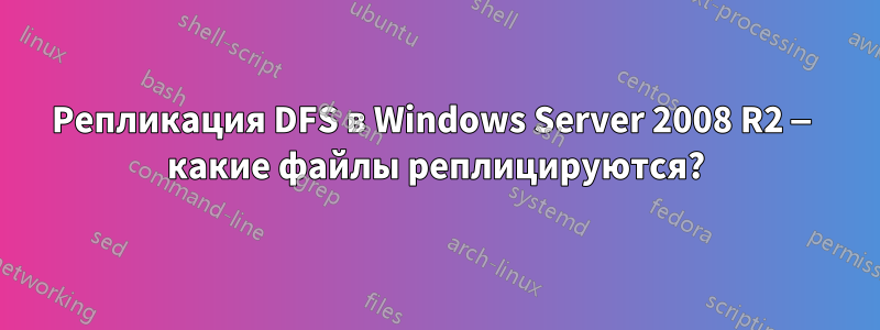 Репликация DFS в Windows Server 2008 R2 — какие файлы реплицируются?