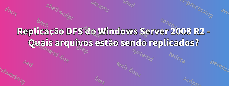Replicação DFS do Windows Server 2008 R2 - Quais arquivos estão sendo replicados?