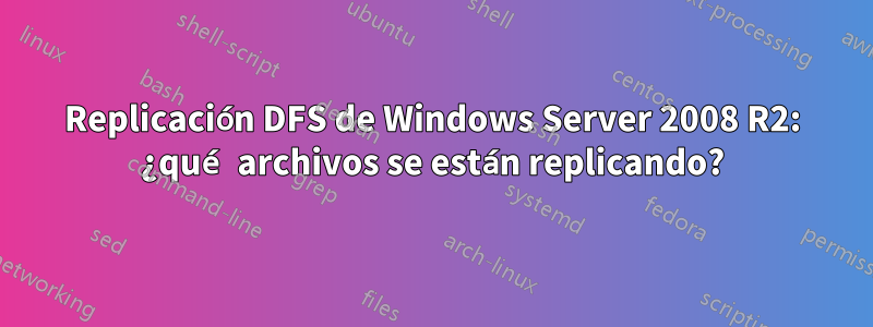 Replicación DFS de Windows Server 2008 R2: ¿qué archivos se están replicando?