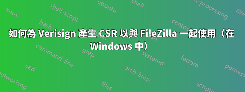 如何為 Verisign 產生 CSR 以與 FileZilla 一起使用（在 Windows 中）