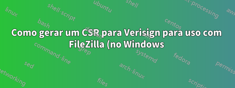 Como gerar um CSR para Verisign para uso com FileZilla (no Windows)