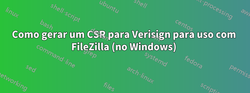 Como gerar um CSR para Verisign para uso com FileZilla (no Windows)
