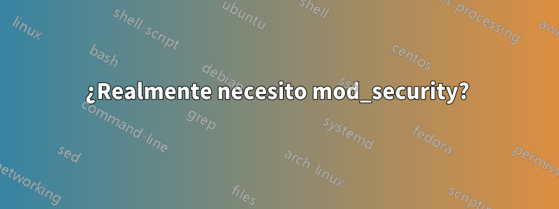 ¿Realmente necesito mod_security?