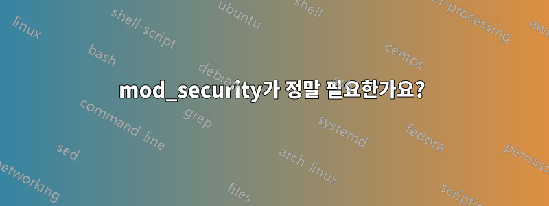 mod_security가 정말 필요한가요?