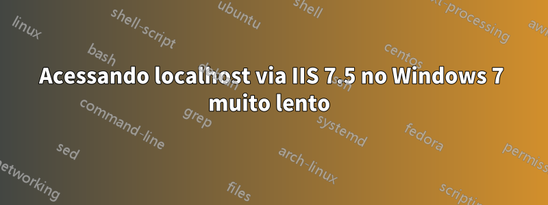 Acessando localhost via IIS 7.5 no Windows 7 muito lento 