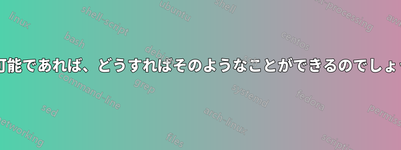 もし可能であれば、どうすればそのようなことができるのでしょうか?