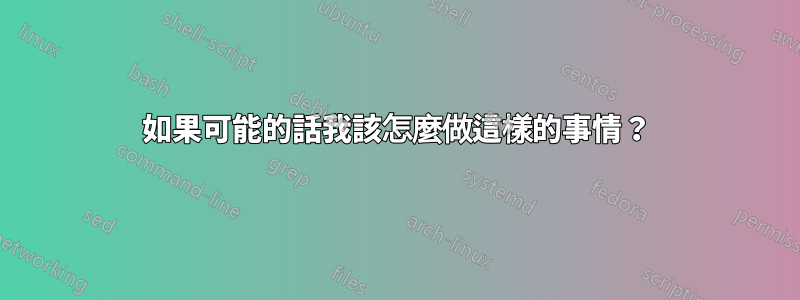 如果可能的話我該怎麼做這樣的事情？